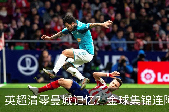 英超清零曼城记忆？金球集锦连阿奎罗进球都没有